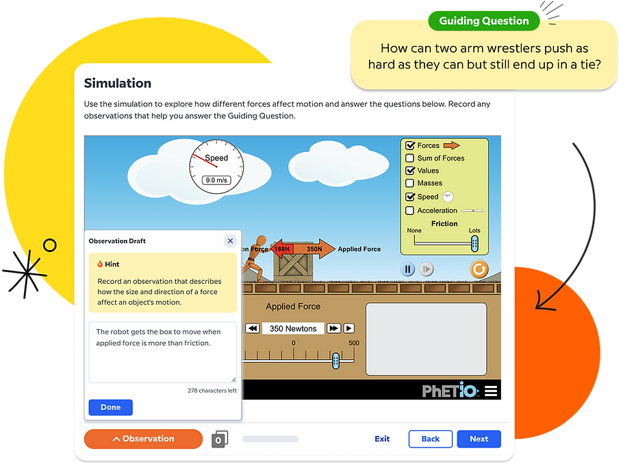 Simulation to explore how different forces affect motion. Students are prompted to record any observations that help them answer the guiding question.