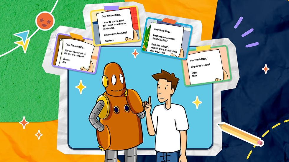Tim and Moby stand in front of a bright background surrounded by letters from kids asking questions like "Why can't I get to the end of a rainbow?" "I want to start a band but I don't know how to read music. Can you guys teach me?" "What was the American Revolution like?" "Why do we breathe?"